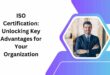 ISO Certification Unlocking Key Advantages for Your Organization