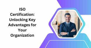 ISO Certification Unlocking Key Advantages for Your Organization